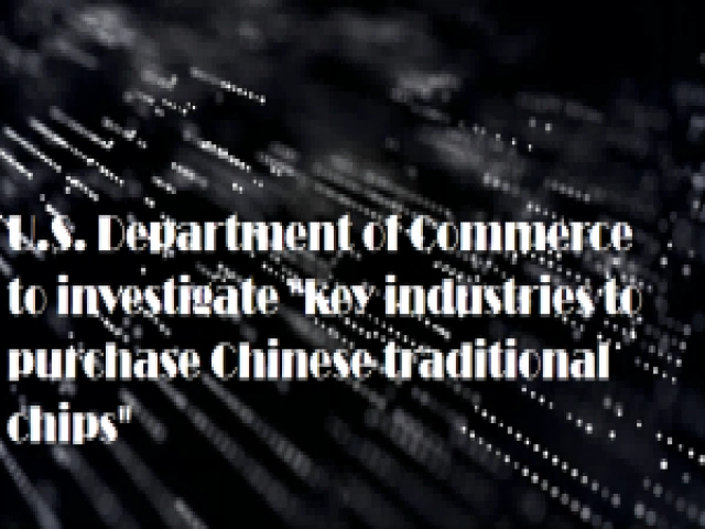 U.S. Department of Commerce to investigate "key industries to purchase Chinese traditional chips"