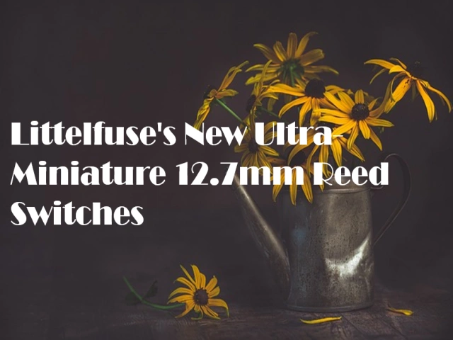 Littelfuse's New Ultra-Miniature 12.7mm Reed Switches
