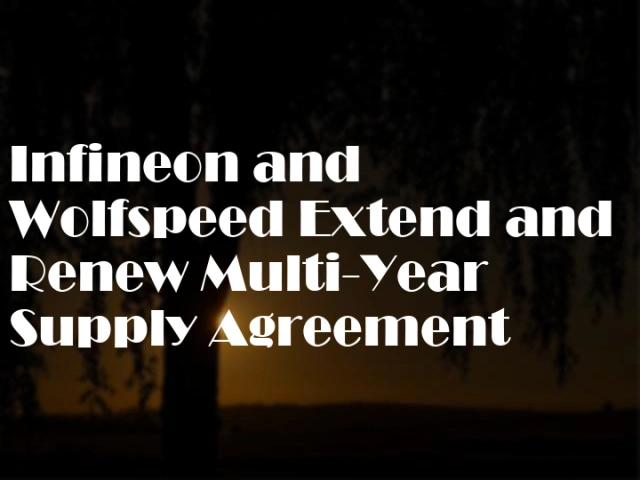 Infineon and Wolfspeed Extend and Renew Multi-Year Supply Agreement